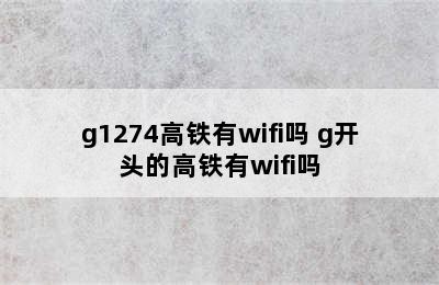 g1274高铁有wifi吗 g开头的高铁有wifi吗